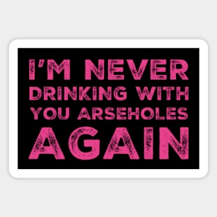 I'm never drinking with you arseholes again. A great design for those who's friends lead them astray and are a bad influence. I'm never drinking with you fuckers again. Magnet